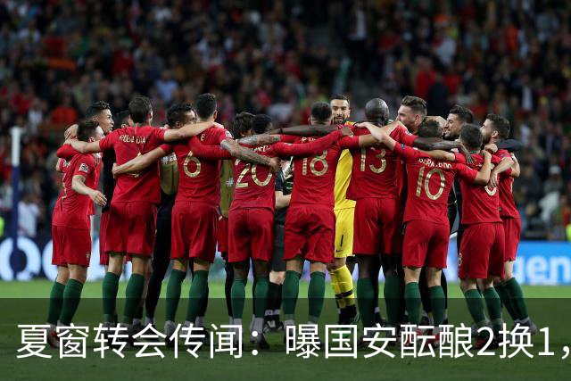 夏窗转会传闻：曝国安酝酿2换1，津门虎国脚加盟北京，二门投天津