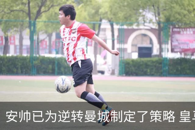 安帅已为逆转曼城制定了策略 皇马球员相信能逆转