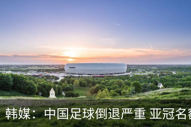 韩媒：中国足球倒退严重 亚冠名额或被东南亚反超