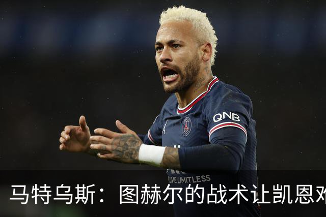 马特乌斯：图赫尔的战术让凯恩难获金靴；奥利塞未来有可能获金球