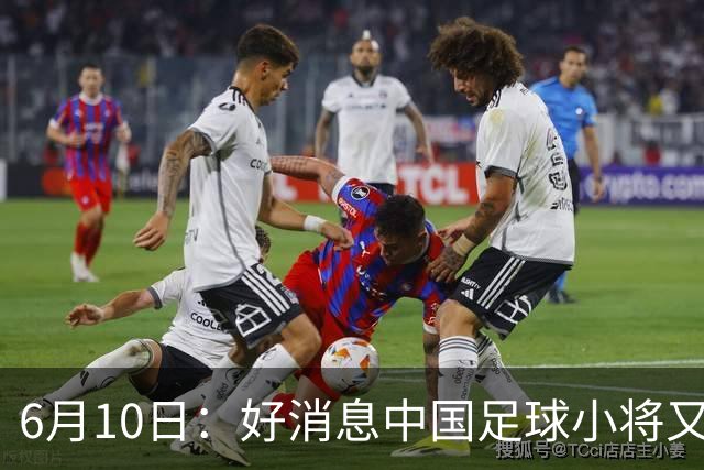 6月10日：好消息中国足球小将又赢了，董路从荷兰发视频展示比赛精彩瞬间